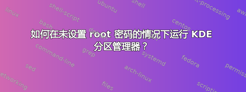 如何在未设置 root 密码的情况下运行 KDE 分区管理器？