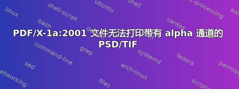 PDF/X-1a:2001 文件无法打印带有 alpha 通道的 PSD/TIF