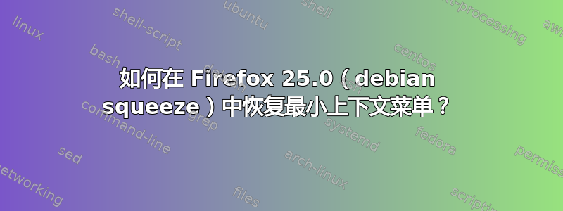 如何在 Firefox 25.0（debian squeeze）中恢复最小上下文菜单？