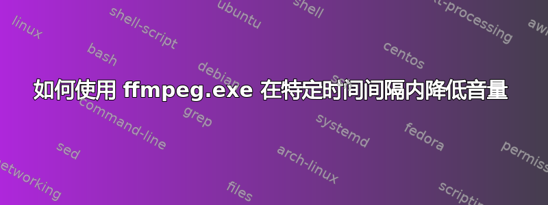 如何使用 ffmpeg.exe 在特定时间间隔内降低音量