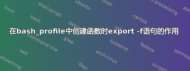 在bash_profile中创建函数时export -f语句的作用