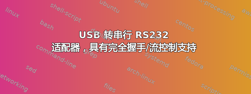 USB 转串行 RS232 适配器，具有完全握手/流控制支持