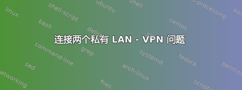 连接两个私有 LAN - VPN 问题