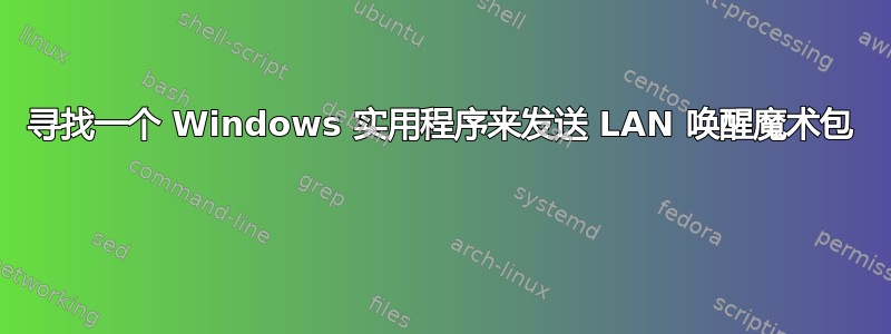 寻找一个 Windows 实用程序来发送 LAN 唤醒魔术包 