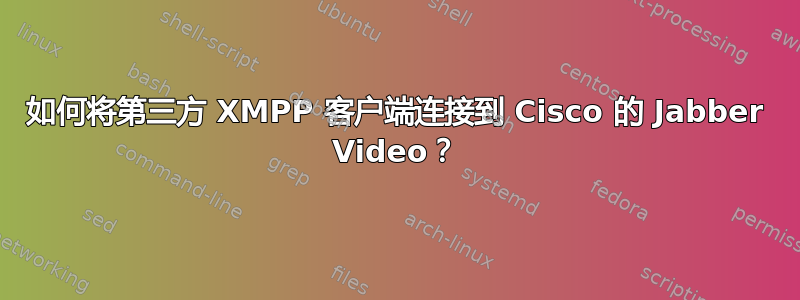 如何将第三方 XMPP 客户端连接到 Cisco 的 Jabber Video？