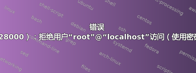 错误 1045（28000）：拒绝用户“root”@“localhost”访问（使用密码：否）