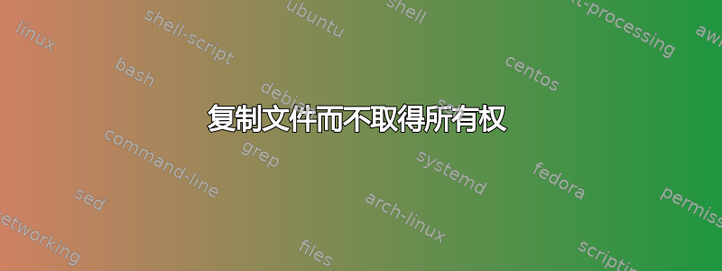 复制文件而不取得所有权