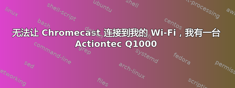 无法让 Chromecast 连接到我的 Wi-Fi，我有一台 Actiontec Q1000