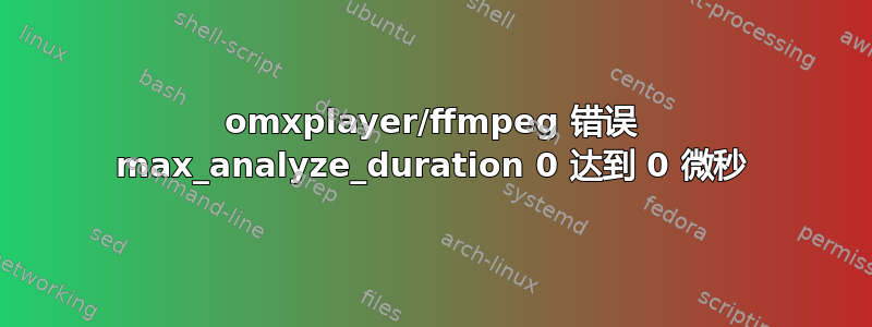 omxplayer/ffmpeg 错误 max_analyze_duration 0 达到 0 微秒