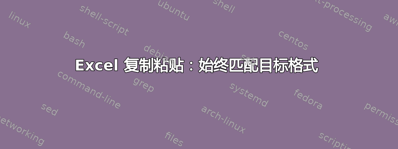 Excel 复制粘贴：始终匹配目标格式