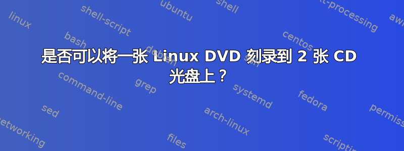 是否可以将一张 Linux DVD 刻录到 2 张 CD 光盘上？