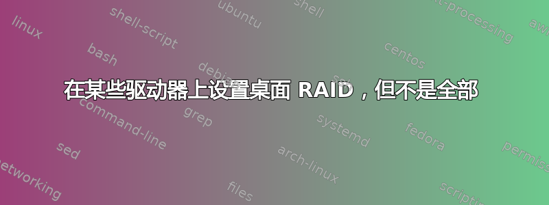 在某些驱动器上设置桌面 RAID，但不是全部