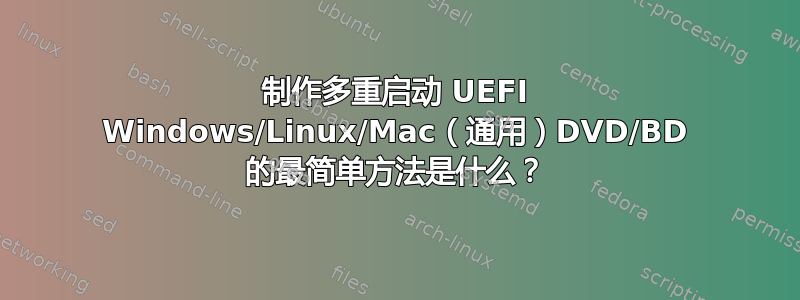 制作多重启动 UEFI Windows/Linux/Mac（通用）DVD/BD 的最简单方法是什么？