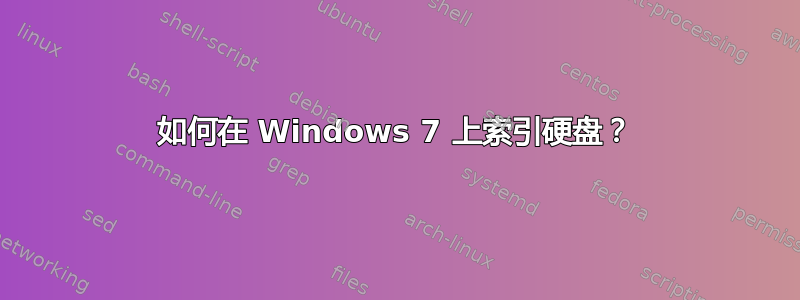 如何在 Windows 7 上索引硬盘？