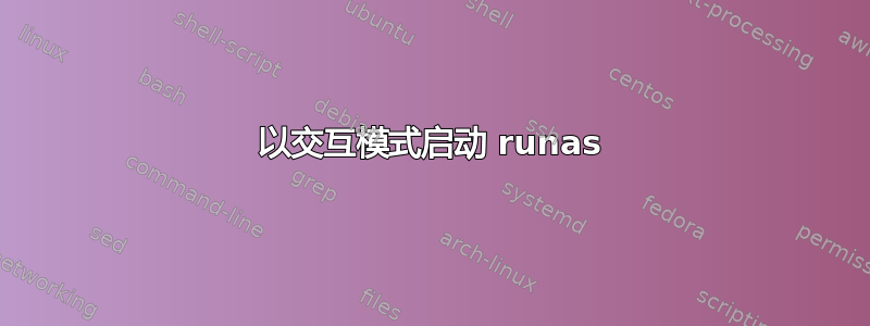 以交互模式启动 runas