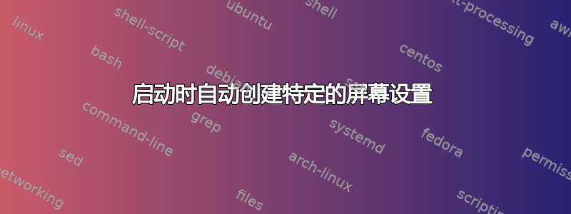 启动时自动创建特定的屏幕设置