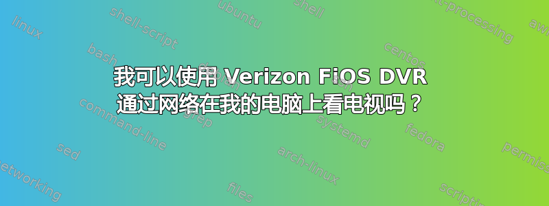 我可以使用 Verizon FiOS DVR 通过网络在我的电脑上看电视吗？