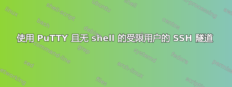 使用 PuTTY 且无 shell 的受限用户的 SSH 隧道