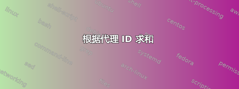 根据代理 ID 求和