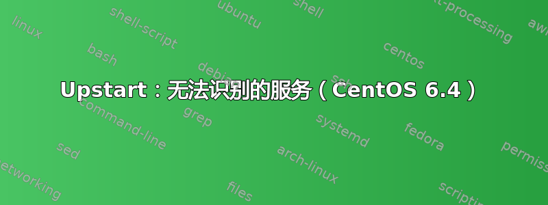 Upstart：无法识别的服务（CentOS 6.4）