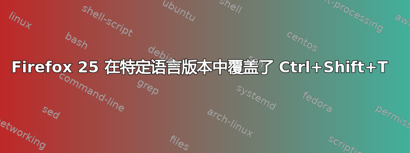 Firefox 25 在特定语言版本中覆盖了 Ctrl+Shift+T 