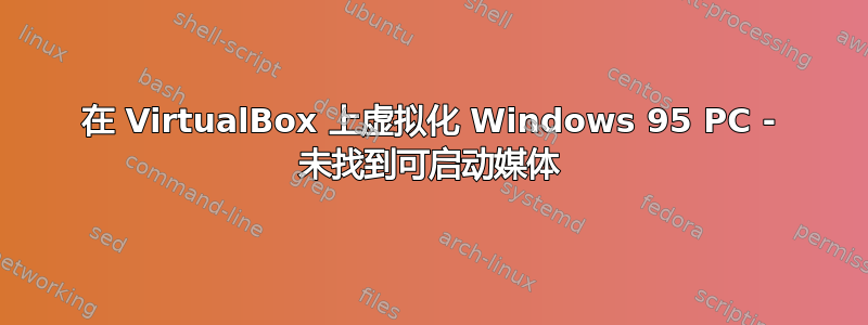 在 VirtualBox 上虚拟化 Windows 95 PC - 未找到可启动媒体