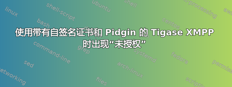 使用带有自签名证书和 Pidgin 的 Tigase XMPP 时出现“未授权”