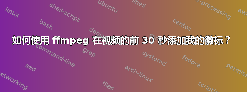 如何使用 ffmpeg 在视频的前 30 秒添加我的徽标？