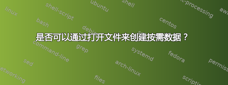 是否可以通过打开文件来创建按需数据？