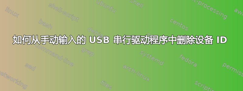 如何从手动输入的 USB 串行驱动程序中删除设备 ID