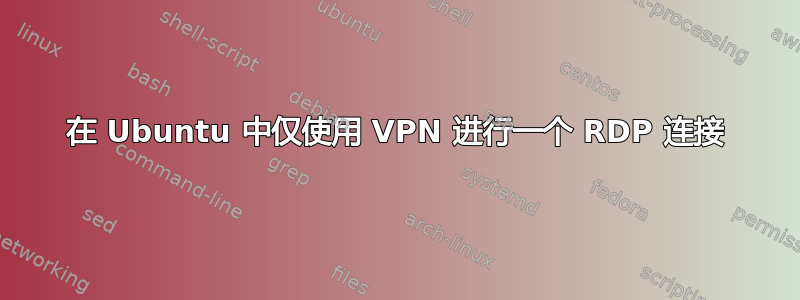 在 Ubuntu 中仅使用 VPN 进行一个 RDP 连接