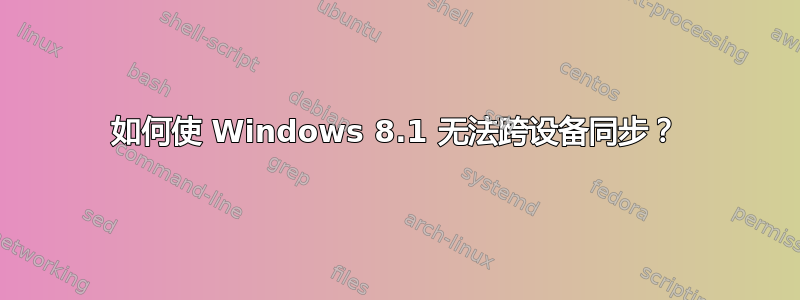 如何使 Windows 8.1 无法跨设备同步？