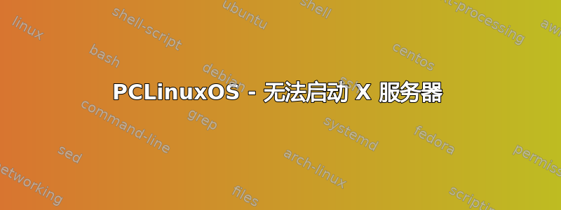 PCLinuxOS - 无法启动 X 服务器