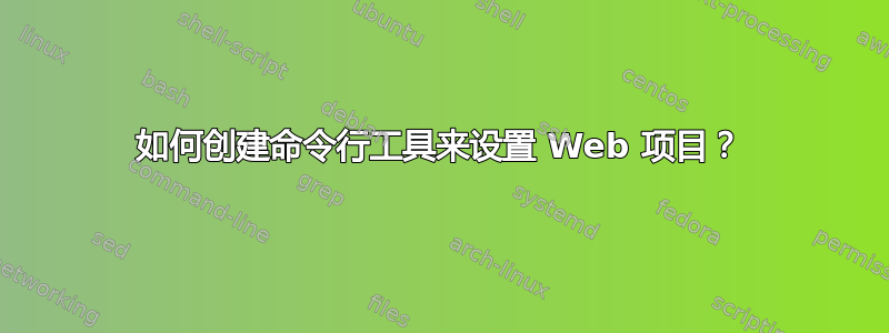 如何创建命令行工具来设置 Web 项目？