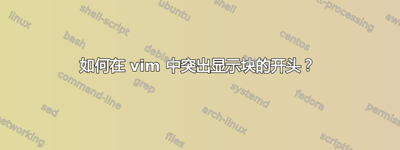 如何在 vim 中突出显示块的开头？