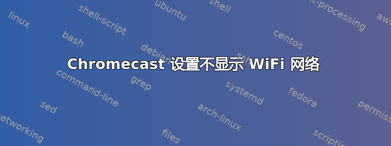 Chromecast 设置不显示 WiFi 网络