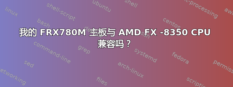 我的 FRX780M 主板与 AMD FX -8350 CPU 兼容吗？