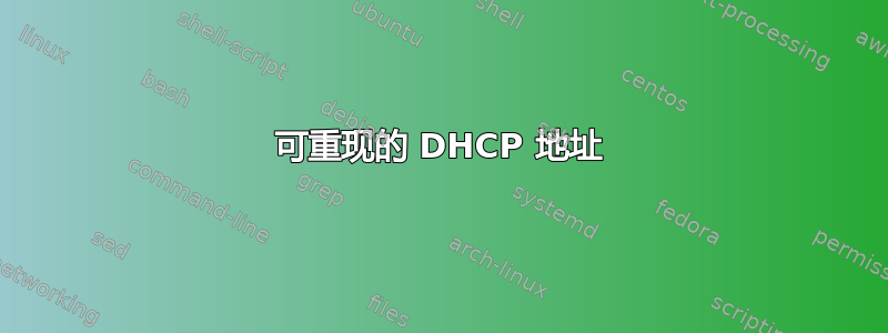 可重现的 DHCP 地址