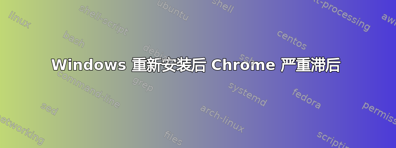 Windows 重新安装后 Chrome 严重滞后