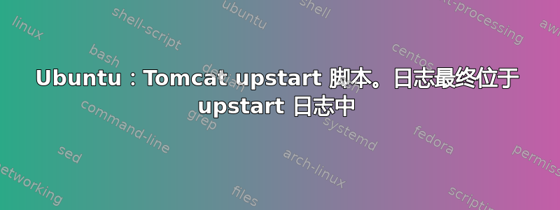 Ubuntu：Tomcat upstart 脚本。日志最终位于 upstart 日志中