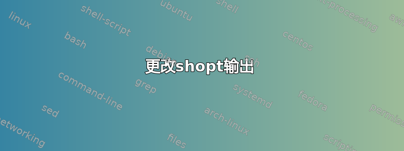 更改shopt输出