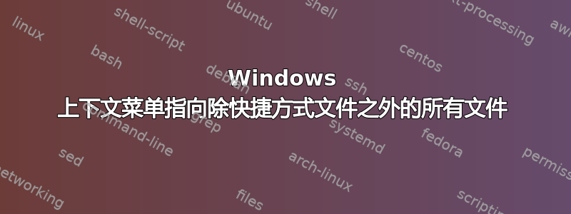 Windows 上下文菜单指向除快捷方式文件之外的所有文件