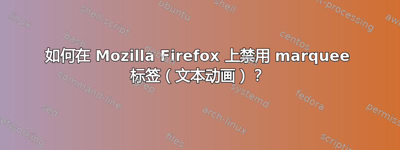 如何在 Mozilla Firefox 上禁用 marquee 标签（文本动画）？