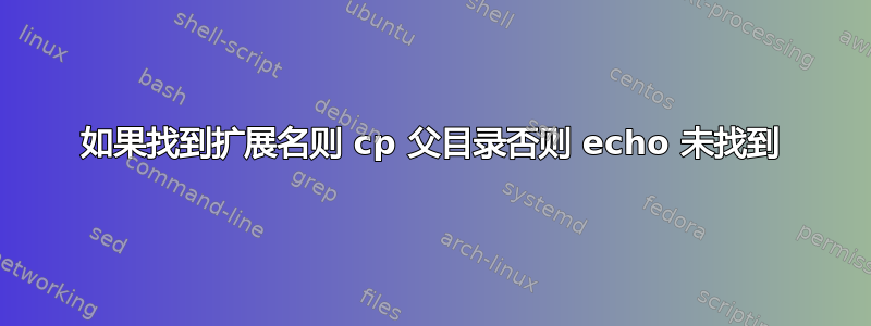 如果找到扩展名则 cp 父目录否则 echo 未找到