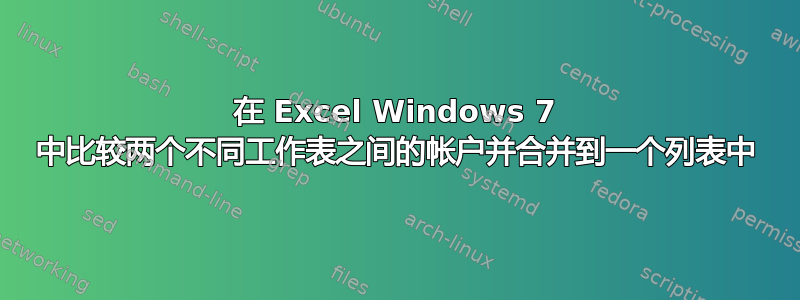 在 Excel Windows 7 中比较两个不同工作表之间的帐户并合并到一个列表中