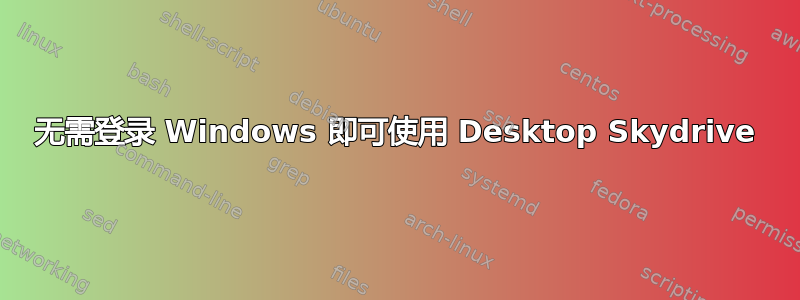 无需登录 Windows 即可使用 Desktop Skydrive