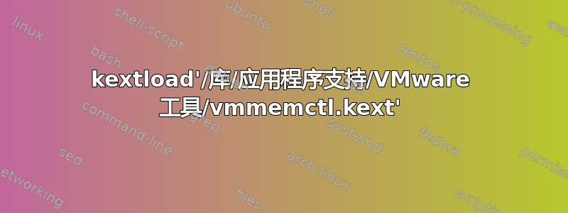 kextload'/库/应用程序支持/VMware 工具/vmmemctl.kext'