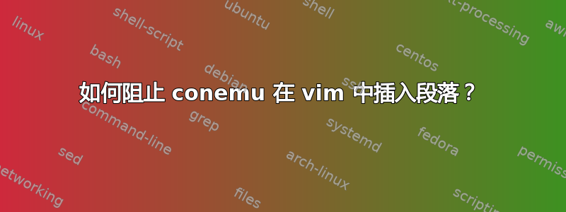 如何阻止 conemu 在 vi​​m 中插入段落？