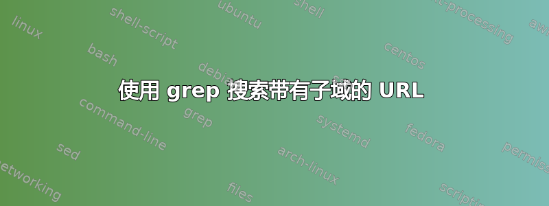 使用 grep 搜索带有子域的 URL