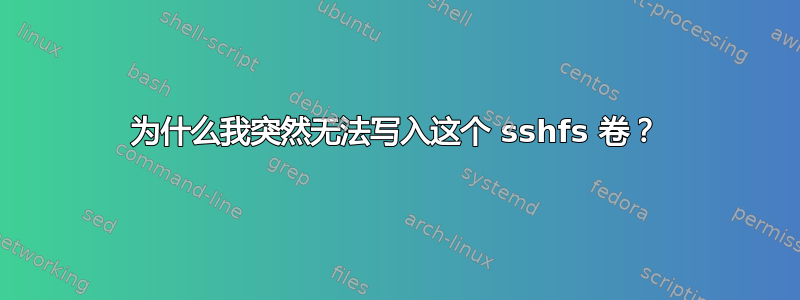 为什么我突然无法写入这个 sshfs 卷？